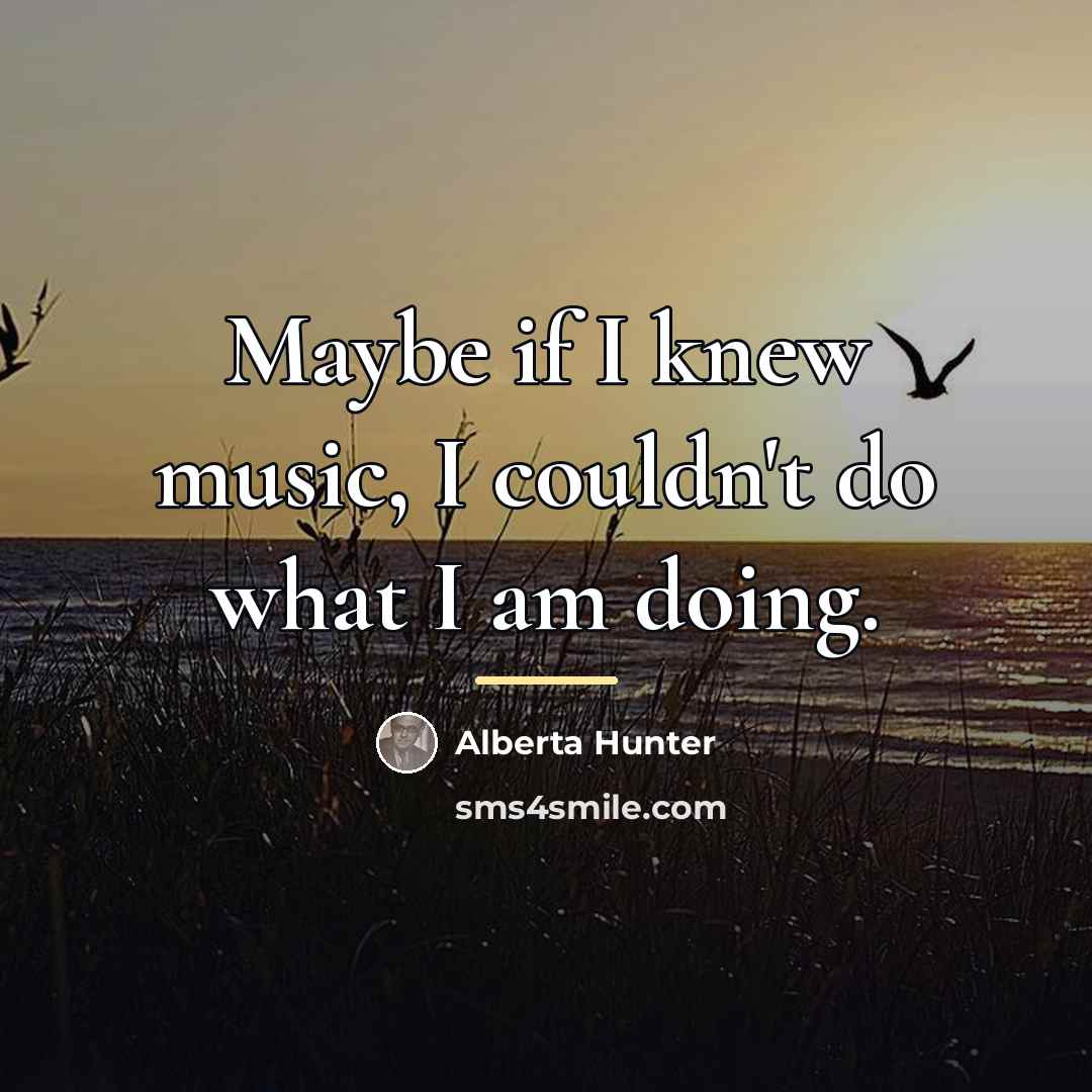 “Maybe if I knew music, I couldn't do what I…” quote by Alberta Hunter