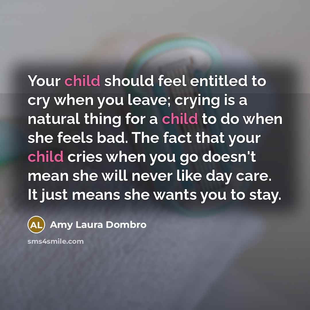 “Your child should feel entitled to cry when you leave;…” quote by Amy Laura Dombro