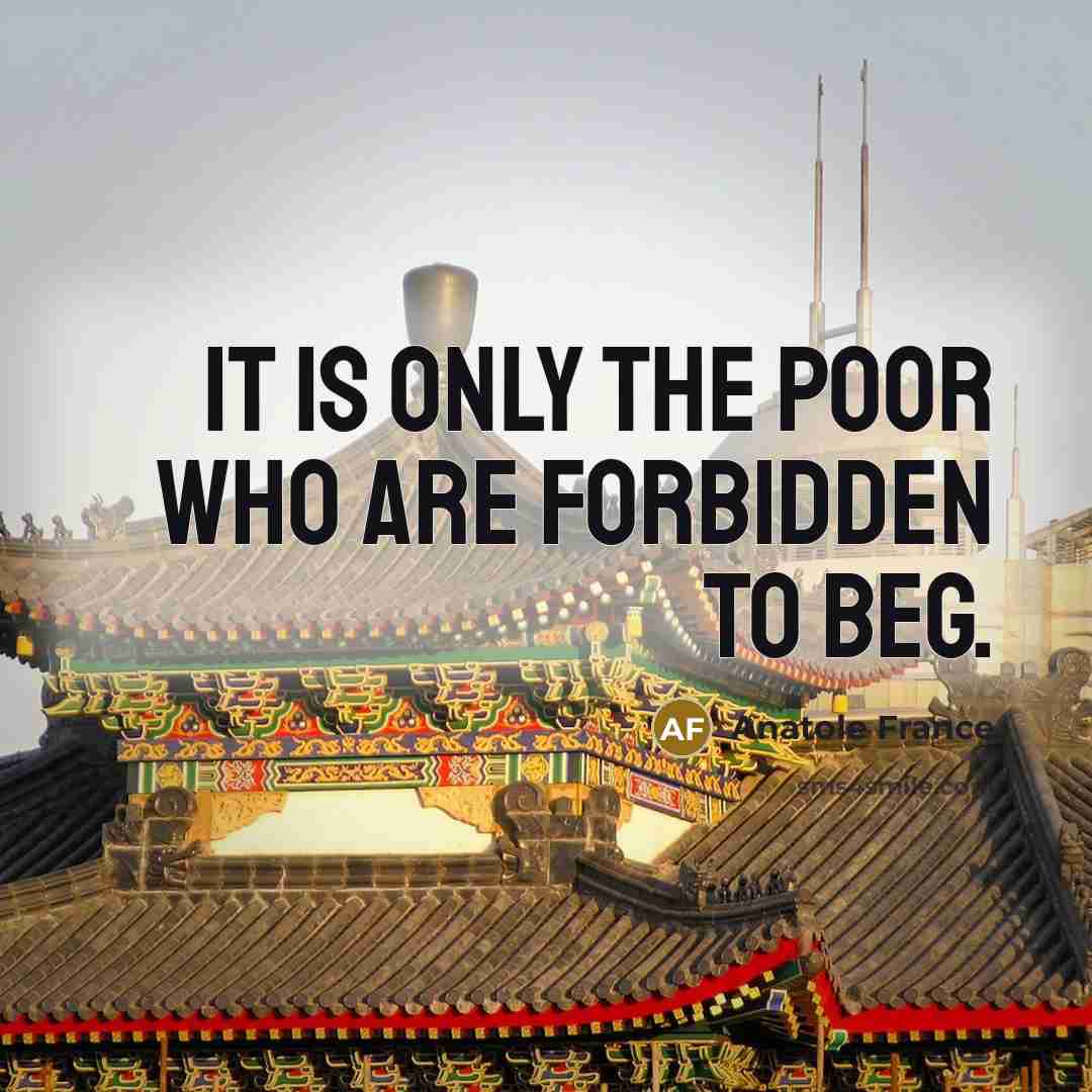 “It is only the poor who are forbidden to beg.…” quote by Anatole France