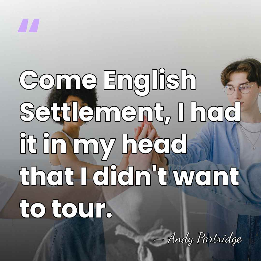 Come English Settlement, I had it in my head that I didn't&hellip; - Andy Partridge