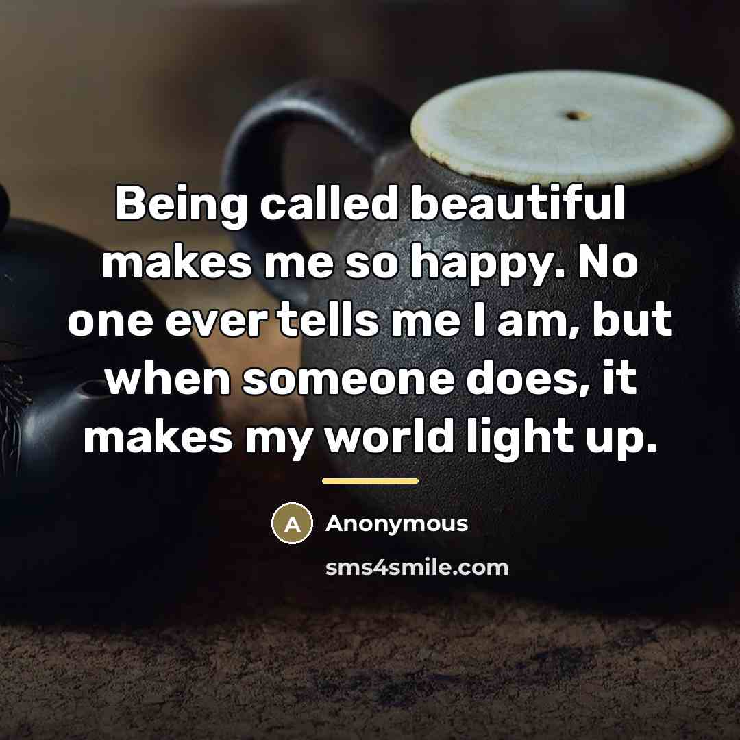 “Being called beautiful makes me so happy. No one ever…” quote by Anonymous