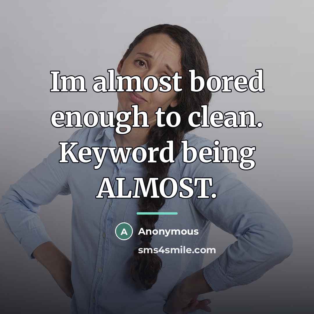 “Im almost bored enough to clean. Keyword being ALMOST.…” quote by Anonymous