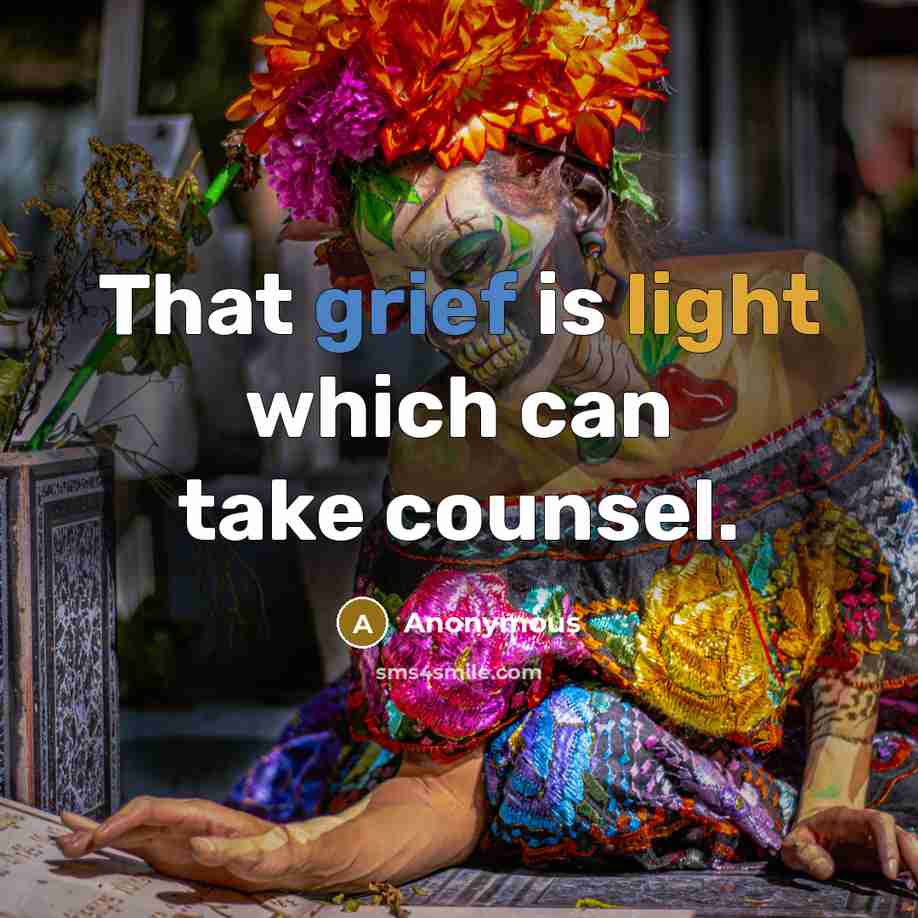 “That grief is light which can take counsel.” quote by Anonymous