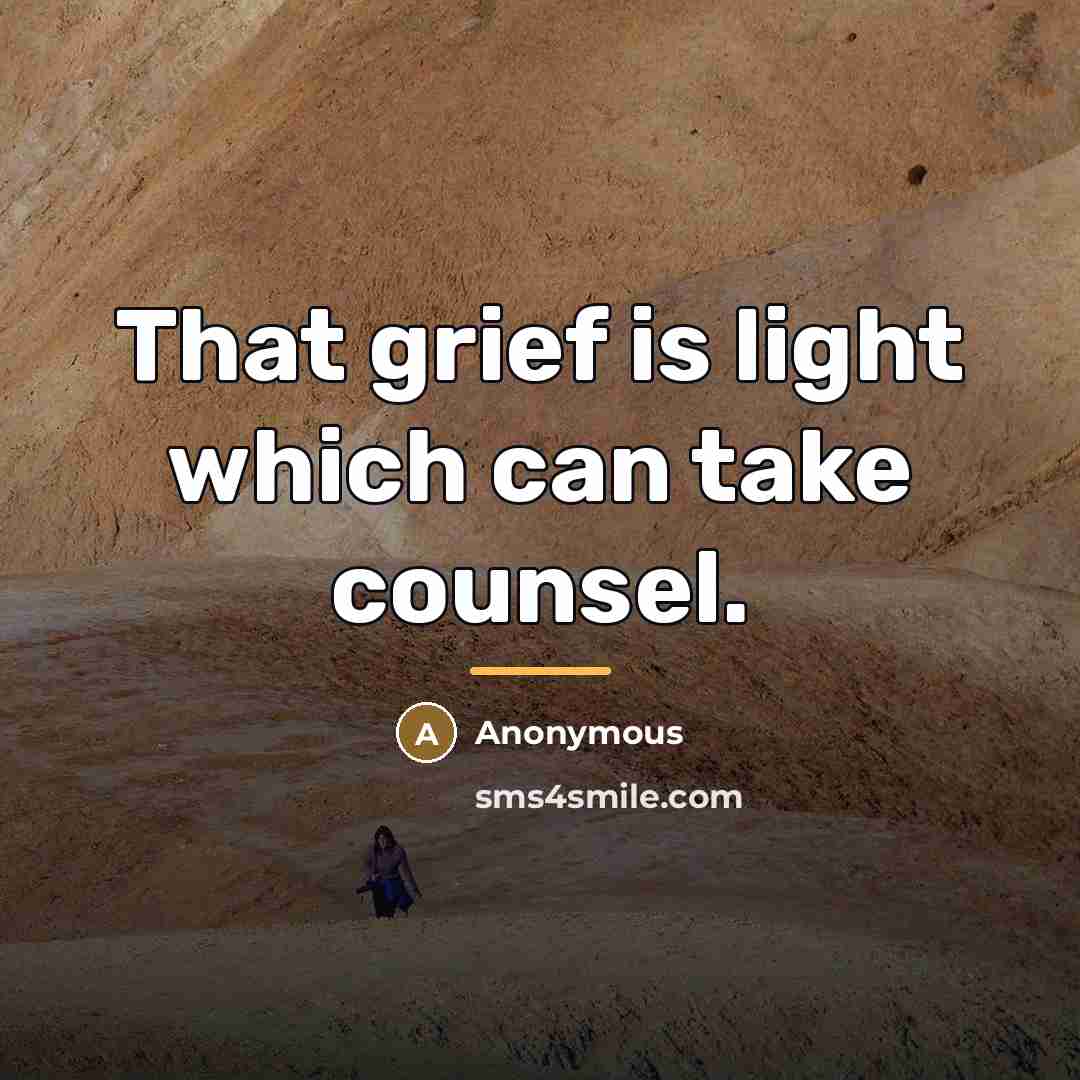 “That grief is light which can take counsel.…” quote by Anonymous