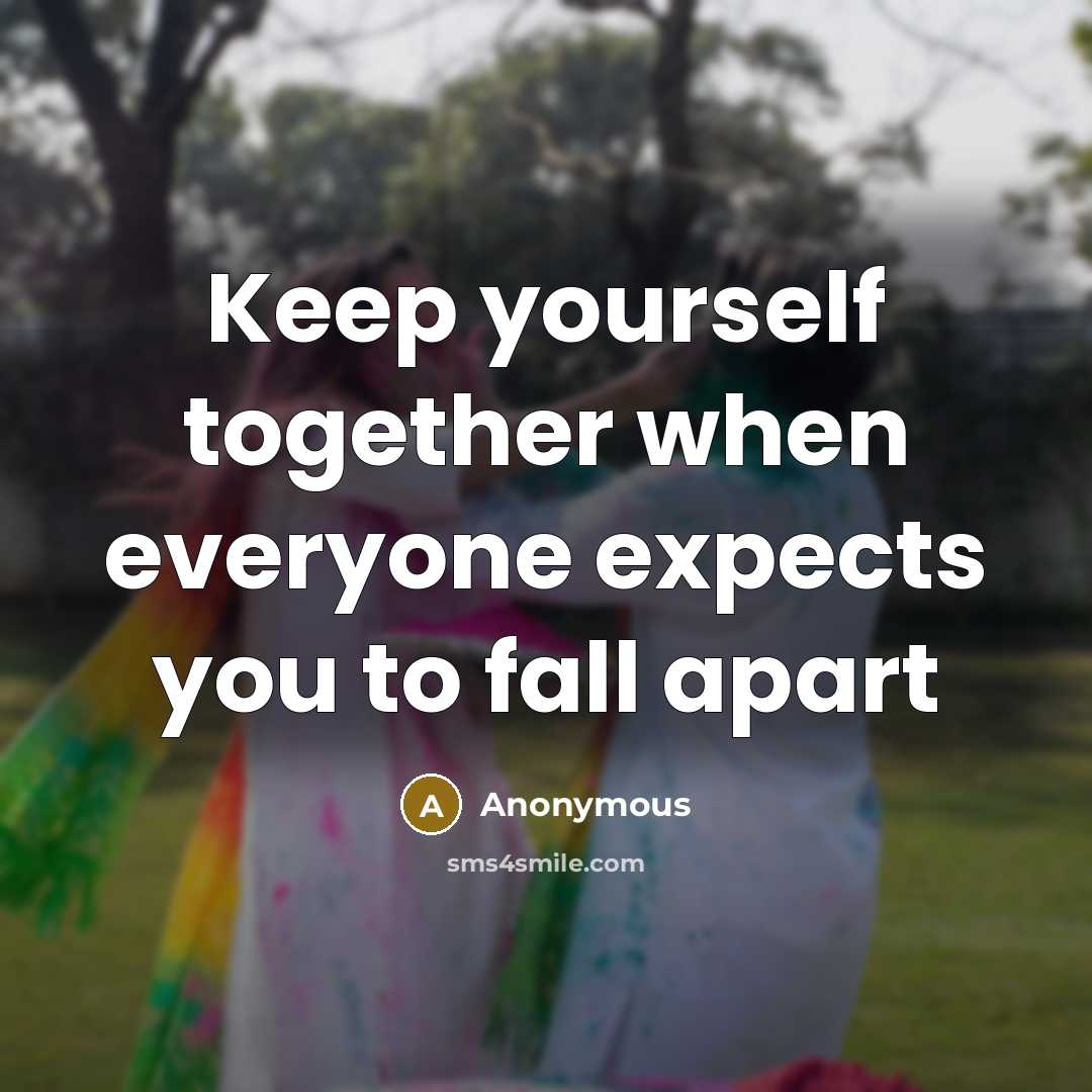 “Keep yourself together when everyone expects you to fall apart” quote by Anonymous