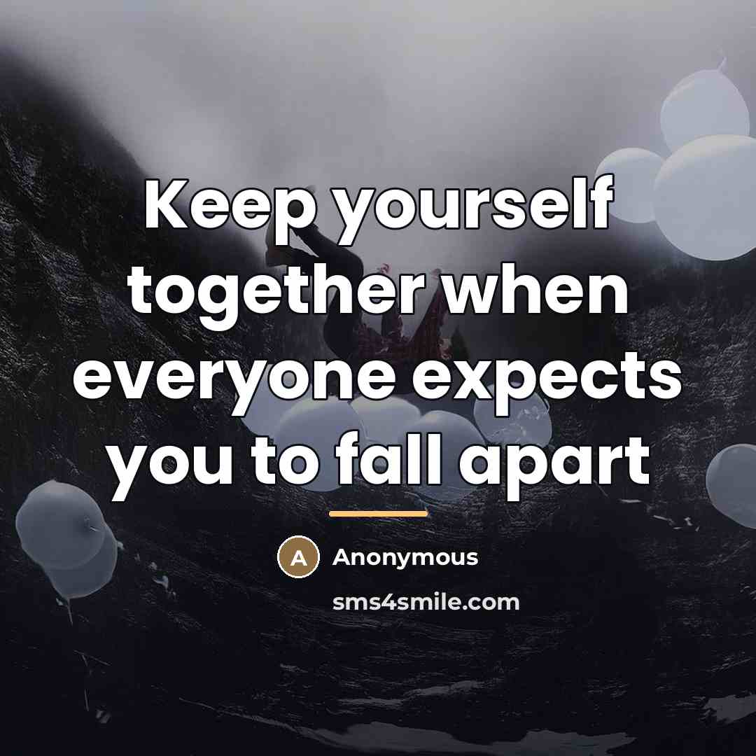 “Keep yourself together when everyone expects you to fall apart…” quote by Anonymous