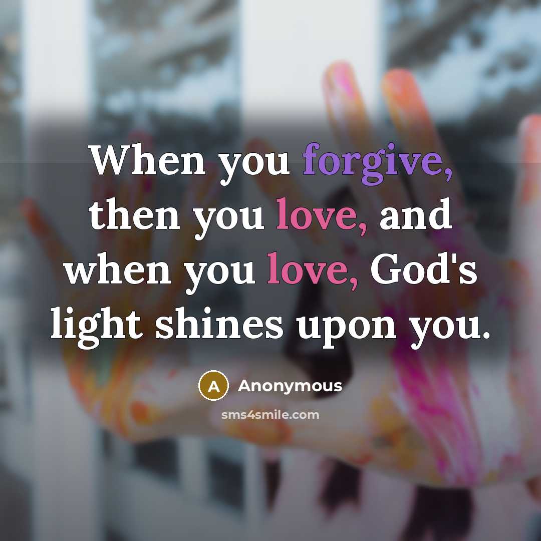 “When you forgive, then you love, and when you love, God's light shines upon you.” quote by Anonymous