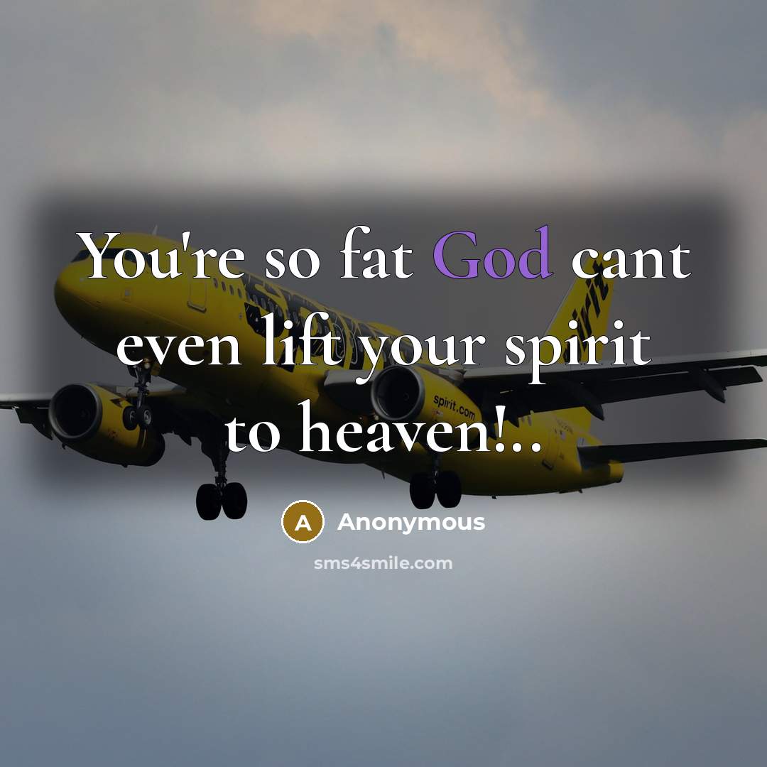 “You're so fat God cant even lift your spirit to…” quote by Anonymous