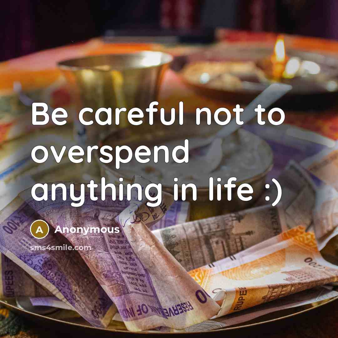 “Be careful not to overspend anything in life :)…” quote by Anonymous