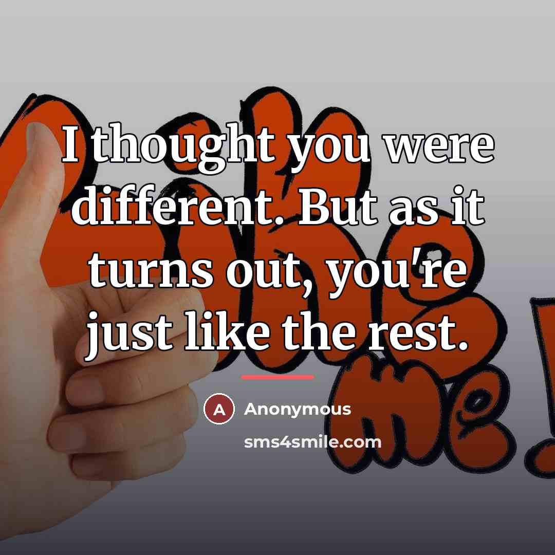 “I thought you were different. But as it turns out,…” quote by Anonymous