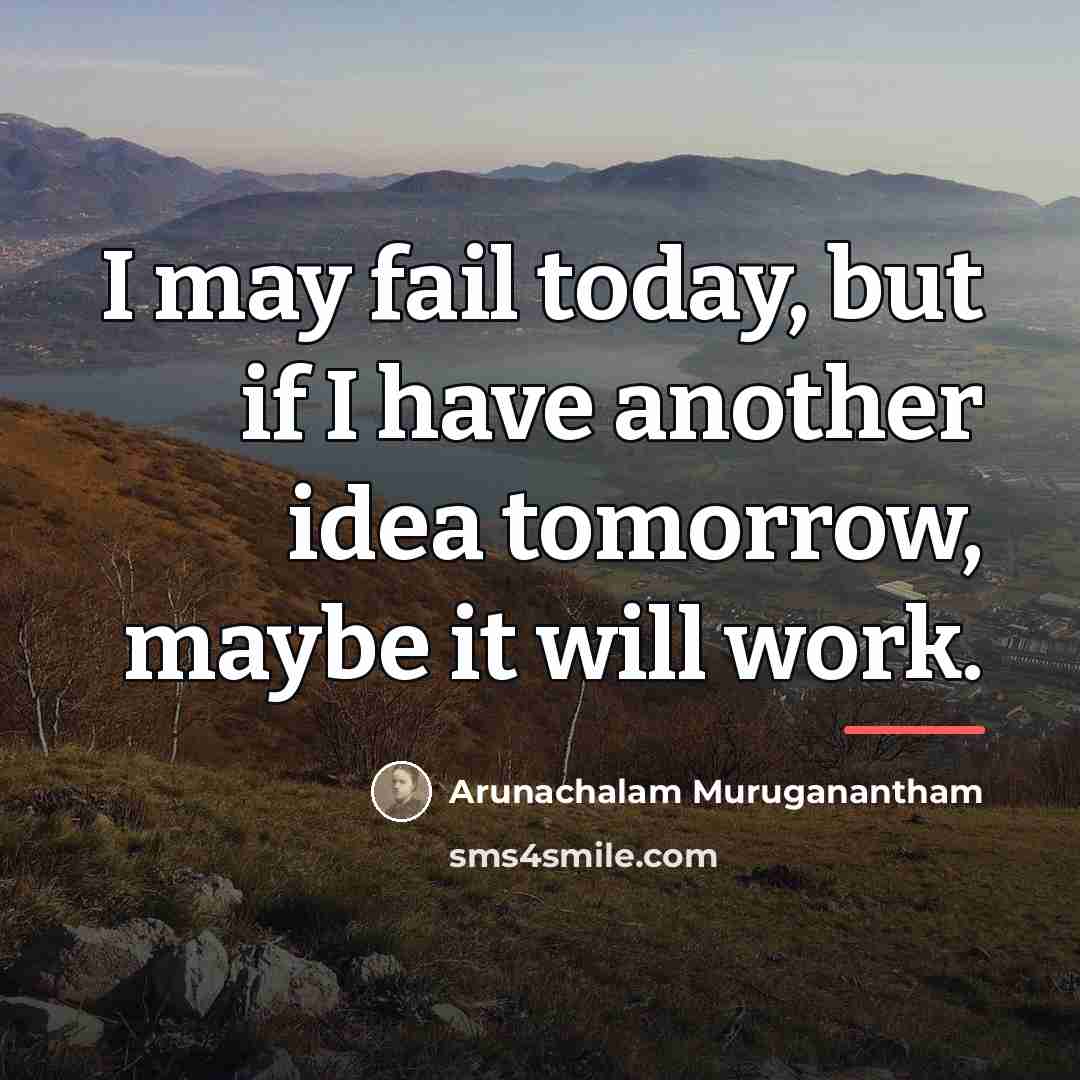 “I may fail today, but if I have another idea…” quote by Arunachalam Muruganantham