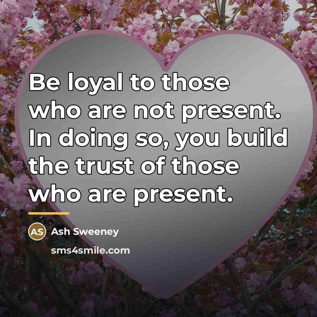 “Be loyal to those who are not present. In doing…” quote by Ash Sweeney
