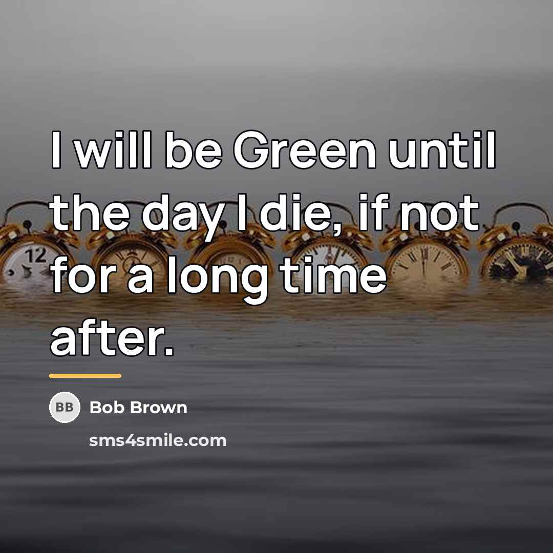 “I will be Green until the day I die, if…” quote by Bob Brown
