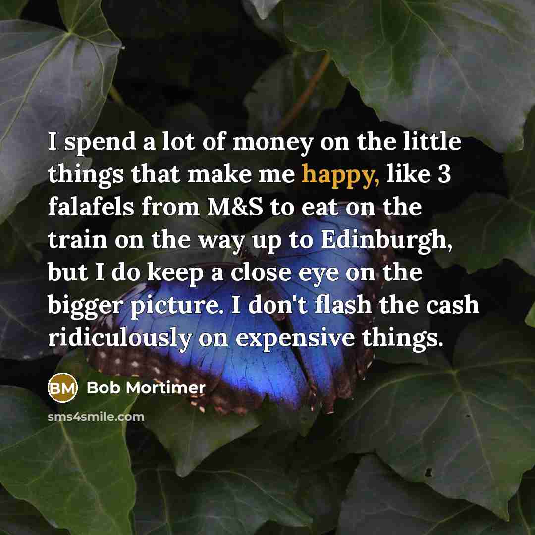 “I spend a lot of money on the little things…” quote by Bob Mortimer