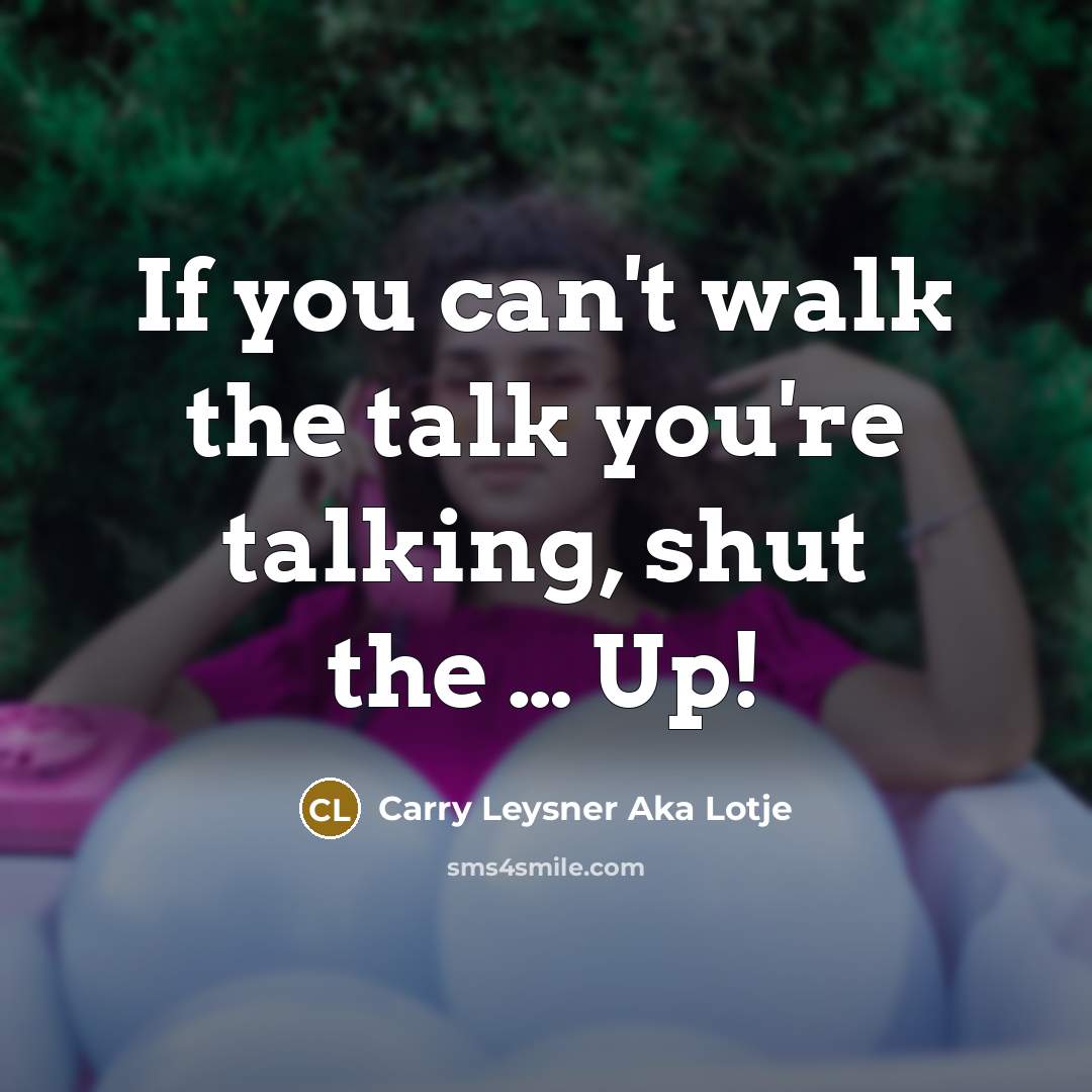 “If you can't walk the talk you're talking, shut the…” quote by Carry Leysner Aka Lotje