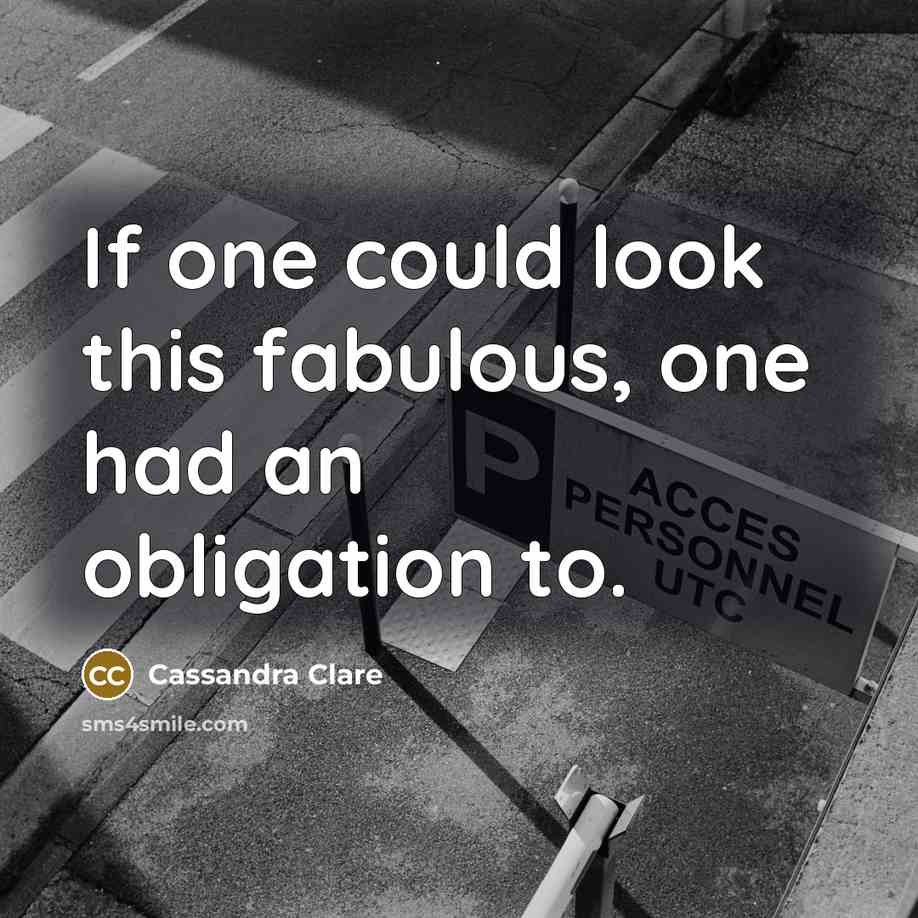 “If one could look this fabulous, one had an obligation…” quote by Cassandra Clare