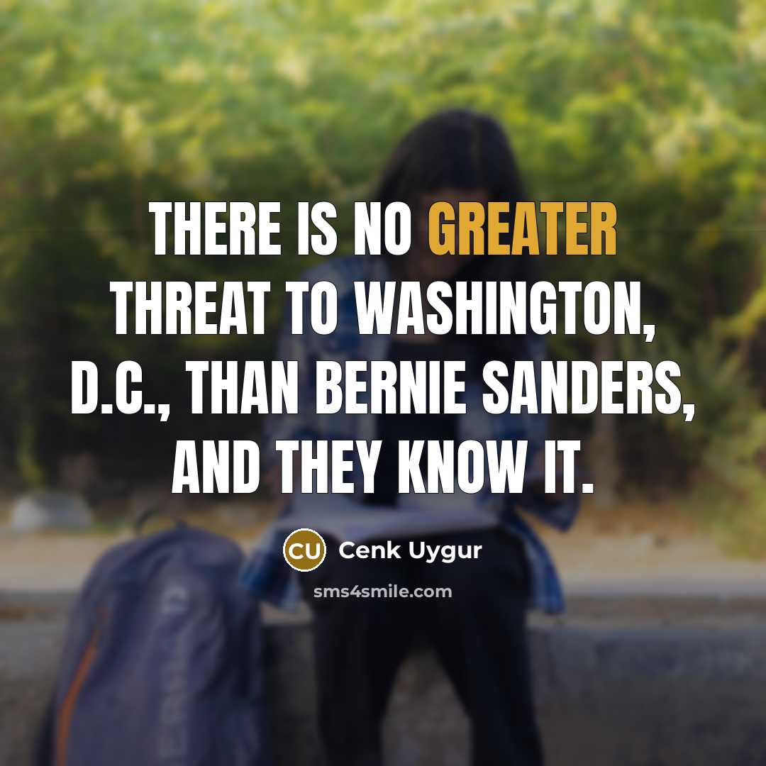 “There is no greater threat to Washington, D.C., than Bernie Sanders, and they know it.” quote by Cenk Uygur
