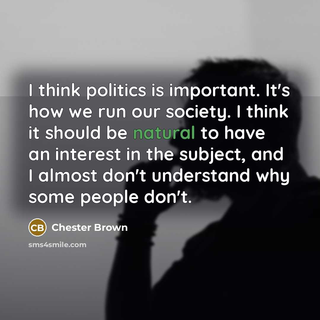 “I think politics is important. It's how we run our…” quote by Chester Brown