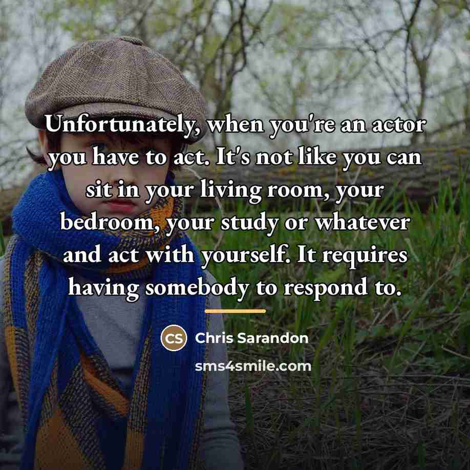 “Unfortunately, when you're an actor you have to act. It's…” quote by Chris Sarandon