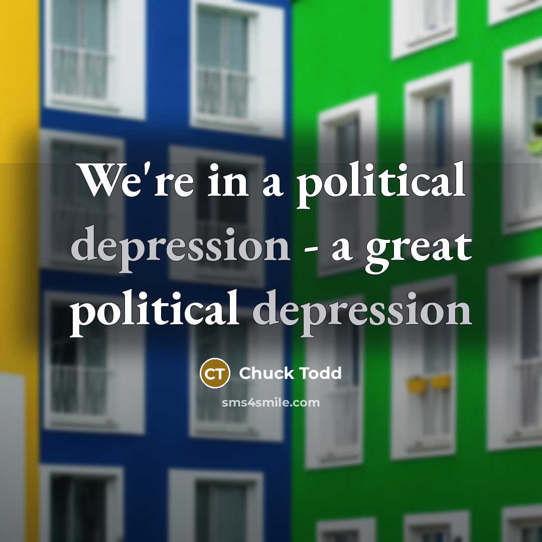 “We're in a political depression - a great political depression…” quote by Chuck Todd