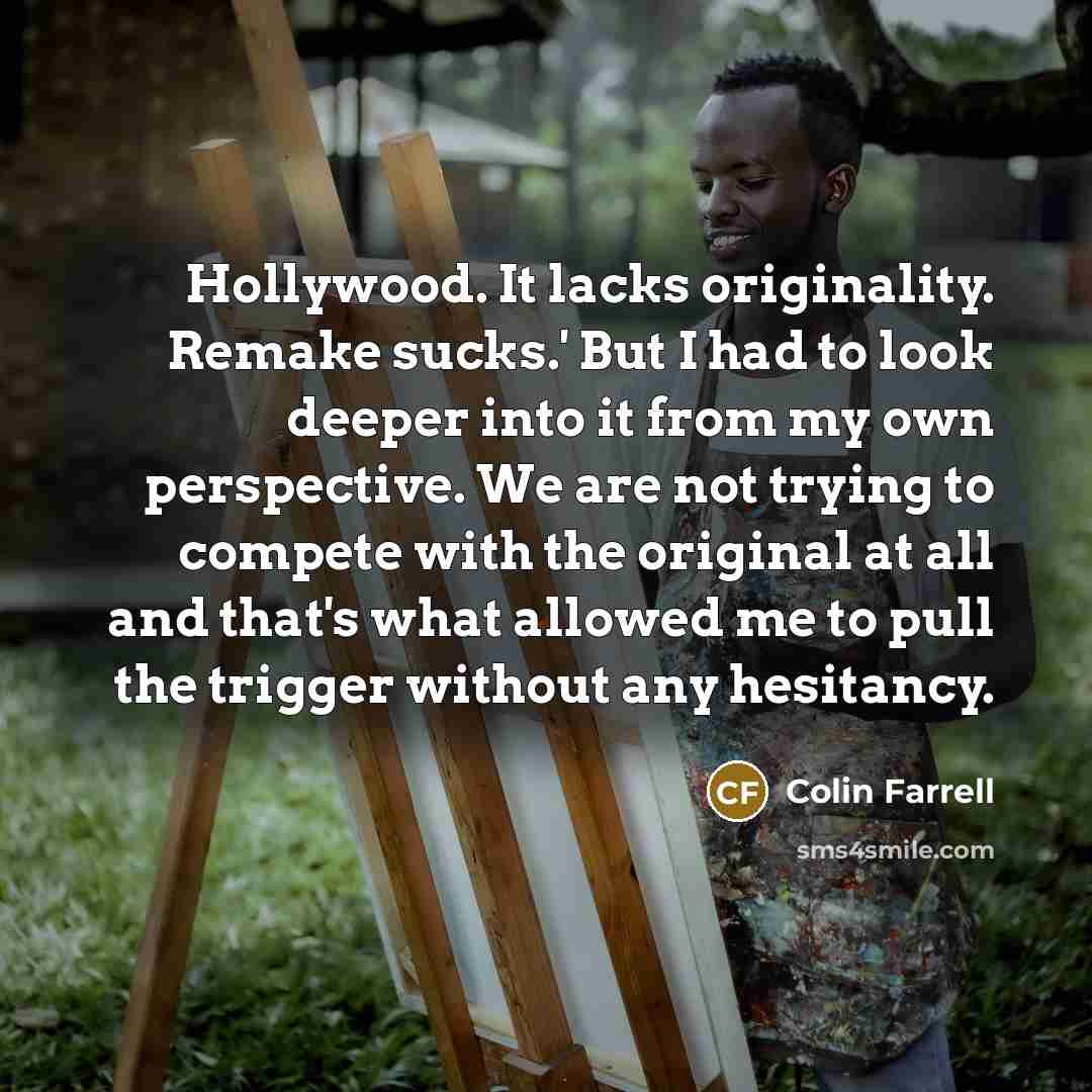 “Hollywood. It lacks originality. Remake sucks.' But I had to…” quote by Colin Farrell