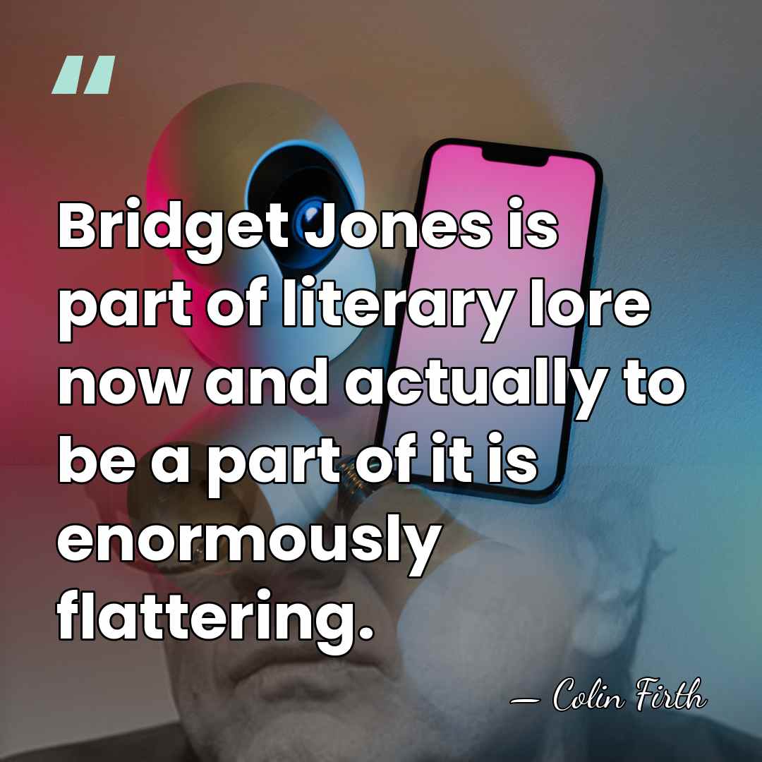 Bridget Jones is part of literary lore now and actually to be&hellip; - Colin Firth