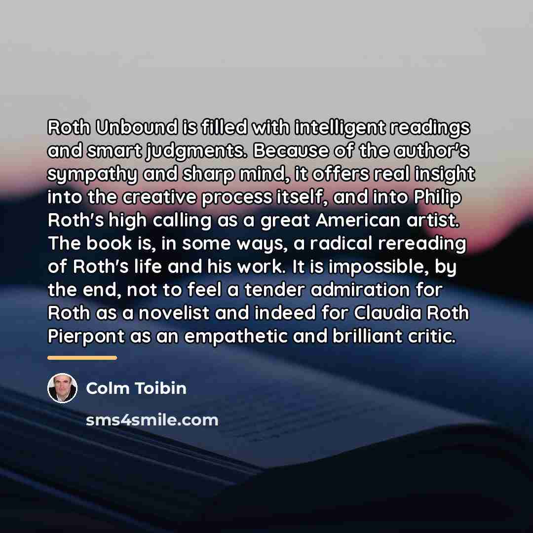 “Roth Unbound is filled with intelligent readings and smart judgments.…” quote by Colm Toibin