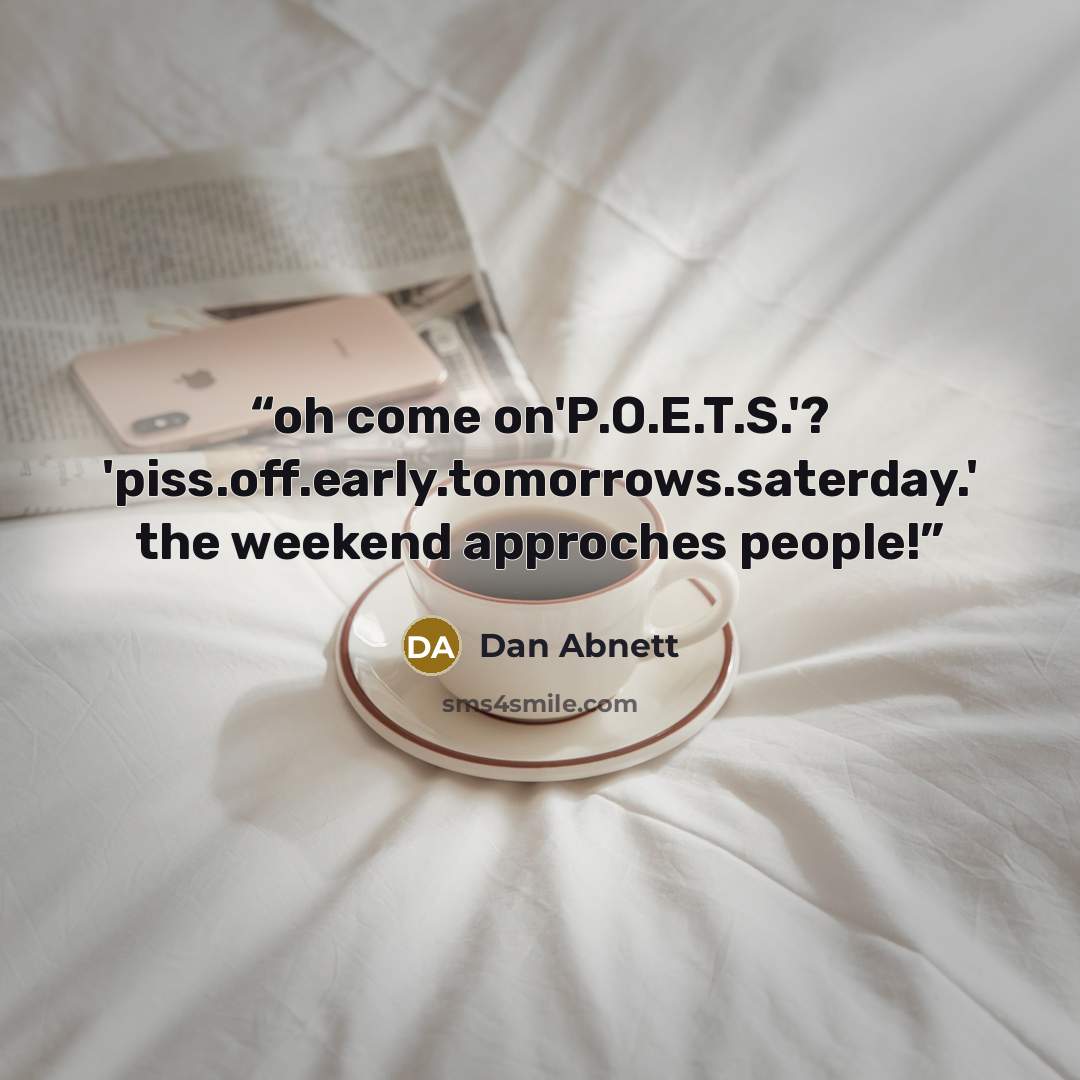 “oh come on'P.O.E.T.S.'? 'piss.off.early.tomorrows.saterday.' the weekend approches people!” quote by Dan Abnett