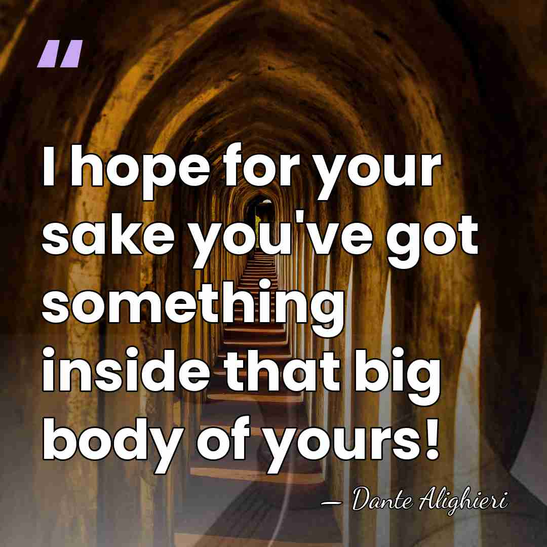 I hope for your sake you've got something inside that big body&hellip; - Dante Alighieri
