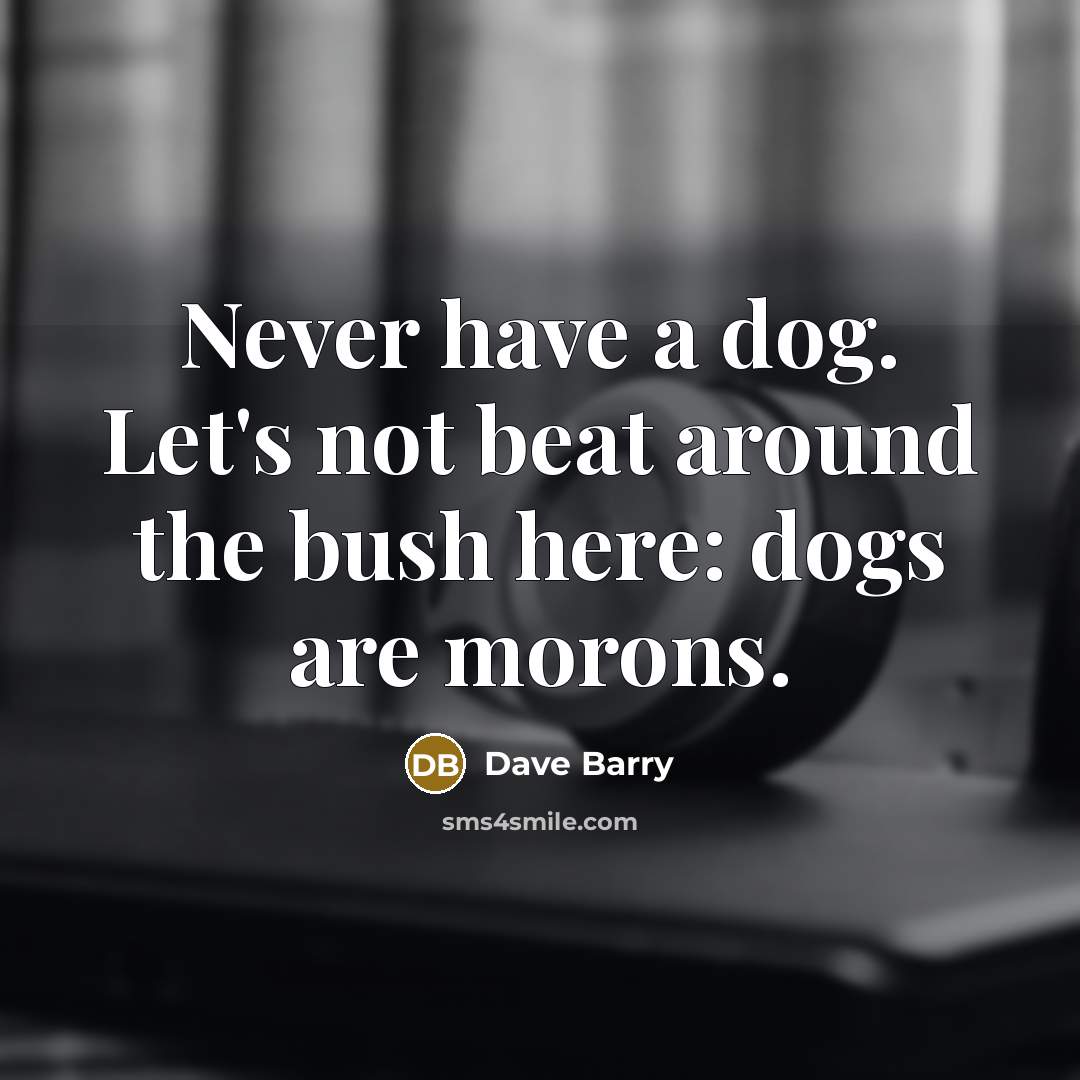 “Never have a dog. Let's not beat around the bush…” quote by Dave Barry
