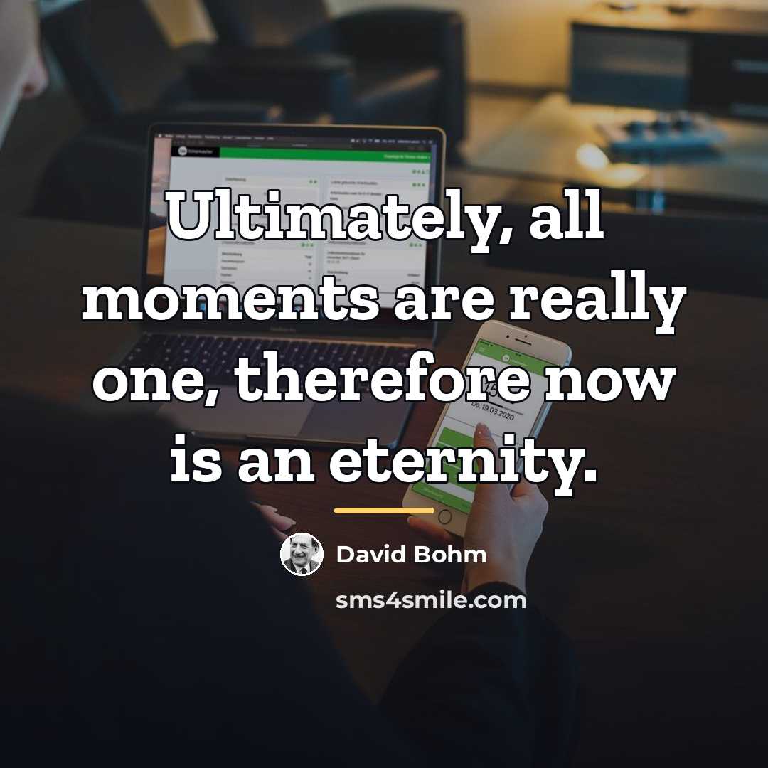 “Ultimately, all moments are really one, therefore now is an…” quote by David Bohm