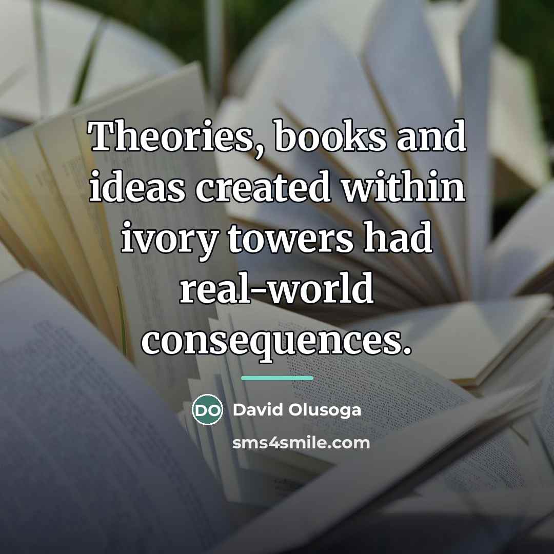 “Theories, books and ideas created within ivory towers had real-world…” quote by David Olusoga