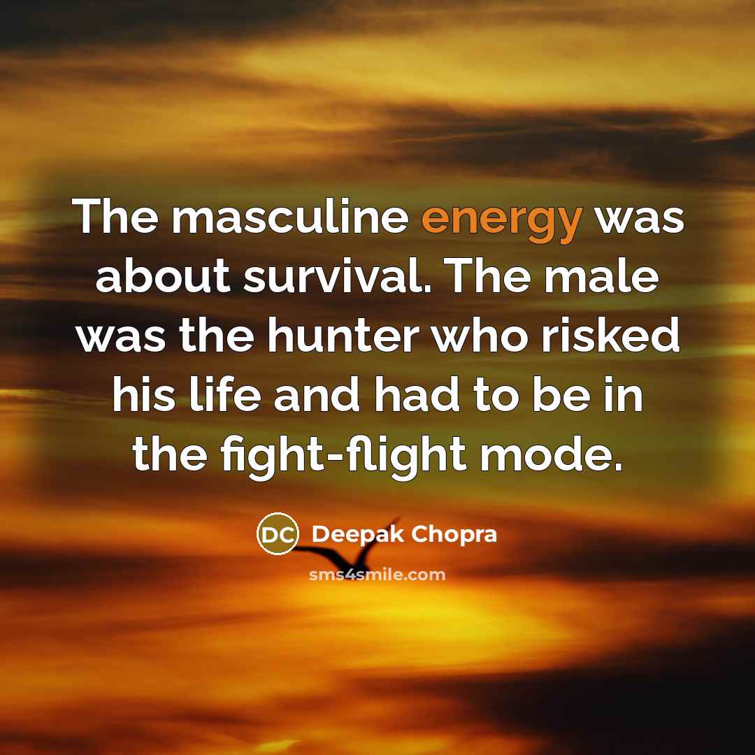 “The masculine energy was about survival. The male was the…” quote by Deepak Chopra