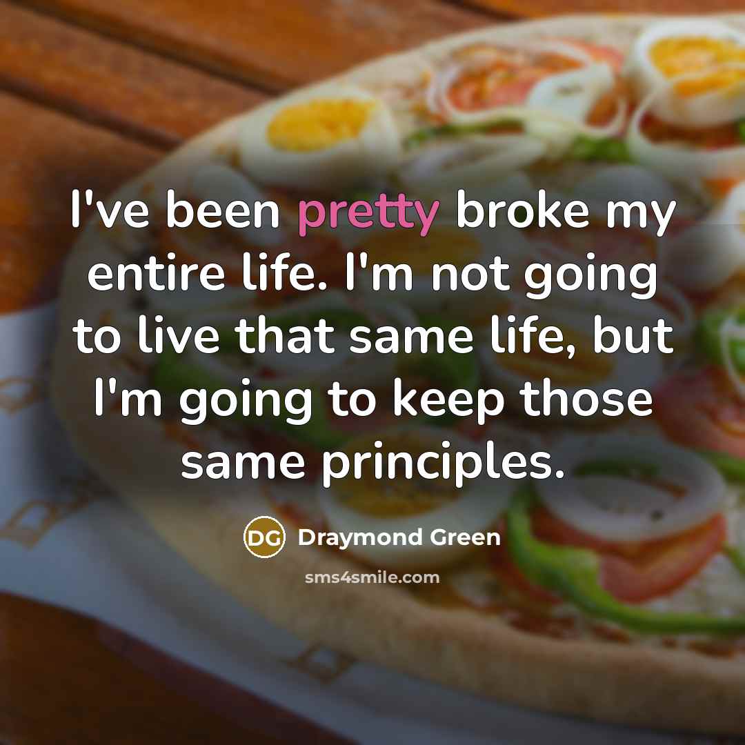 “I've been pretty broke my entire life. I'm not going to live that same life, but I'm going to keep those same principles.” quote by Draymond Green