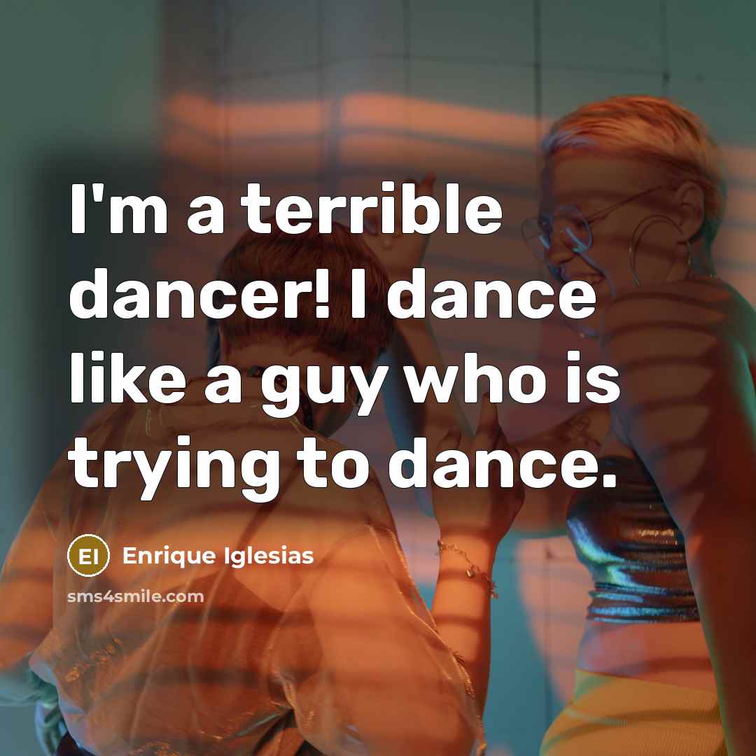“I'm a terrible dancer! I dance like a guy who…” quote by Enrique Iglesias