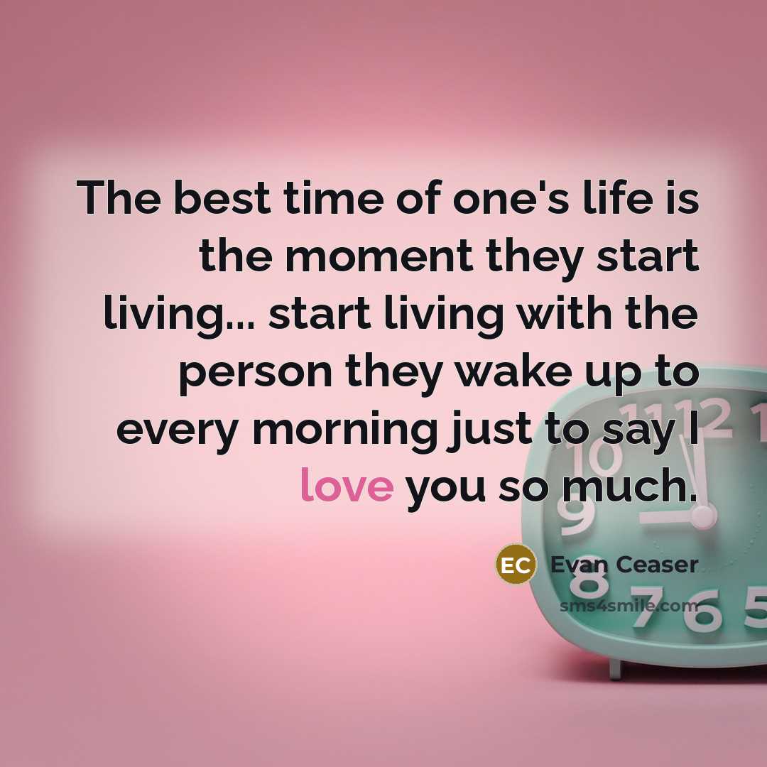 “The best time of one's life is the moment they start living... start living with the person they wake up to every morning just to say I love you so much.” quote by Evan Ceaser