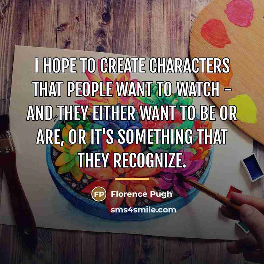 “I hope to create characters that people want to watch…” quote by Florence Pugh