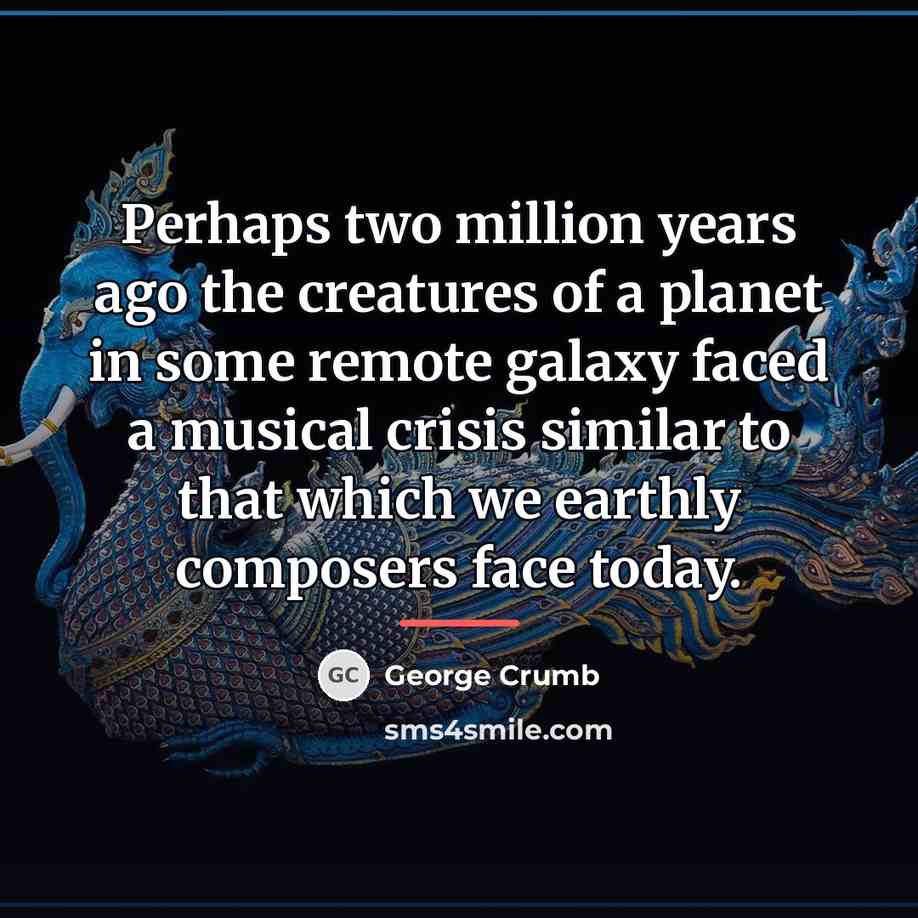 “Perhaps two million years ago the creatures of a planet…” quote by George Crumb
