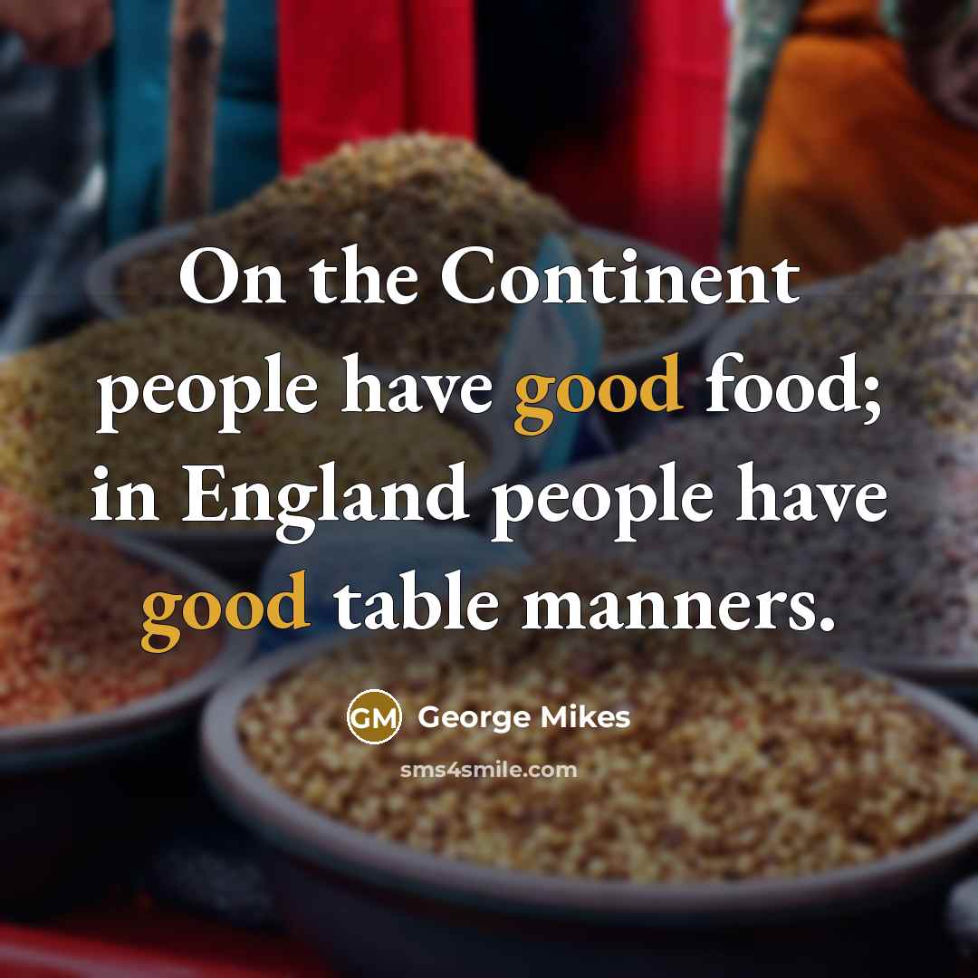 “On the Continent people have good food; in England people…” quote by George Mikes