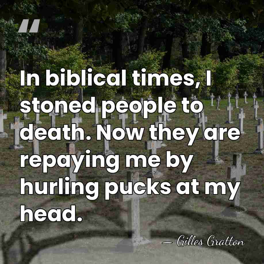 In biblical times, I stoned people to death. Now they are repaying&hellip; - Gilles Gratton