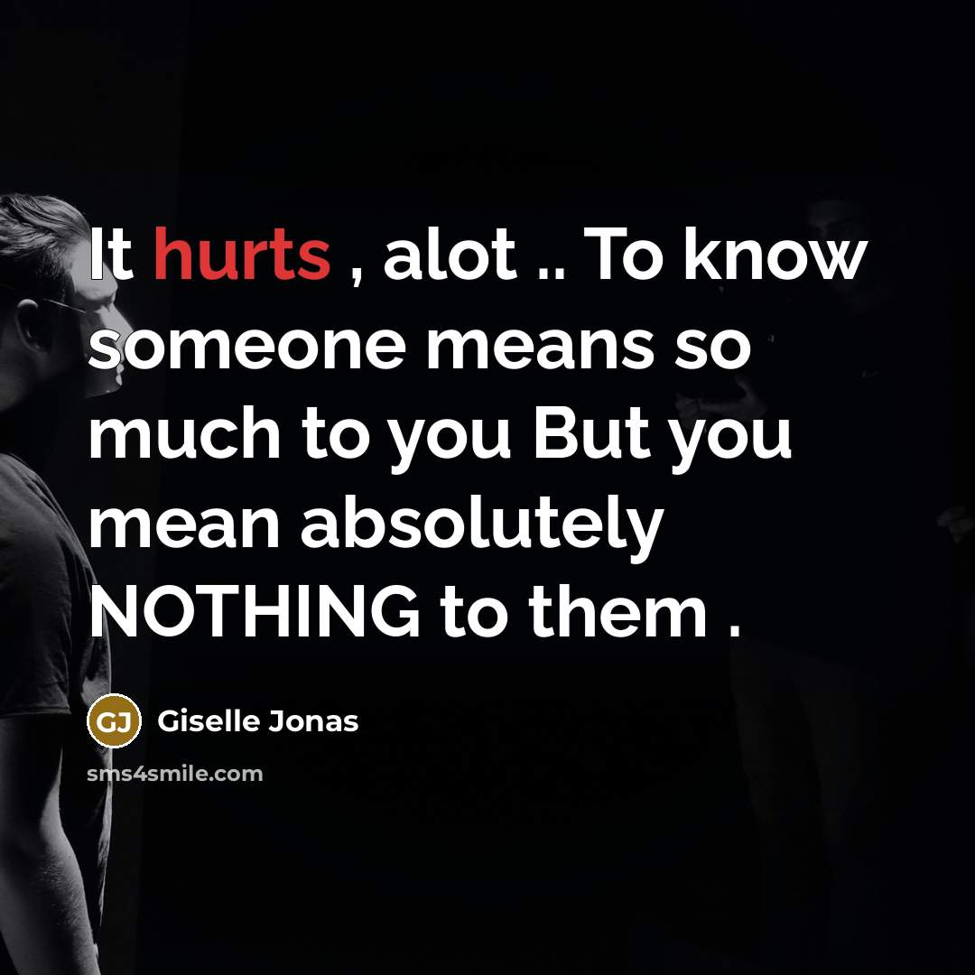 “It hurts , alot .. To know someone means so much to you But you mean absolutely NOTHING to them .” quote by Giselle Jonas