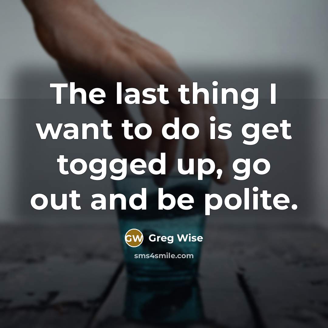 “The last thing I want to do is get togged…” quote by Greg Wise