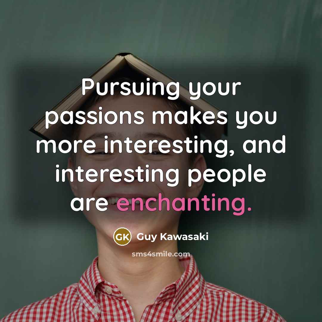 “Pursuing your passions makes you more interesting, and interesting people…” quote by Guy Kawasaki