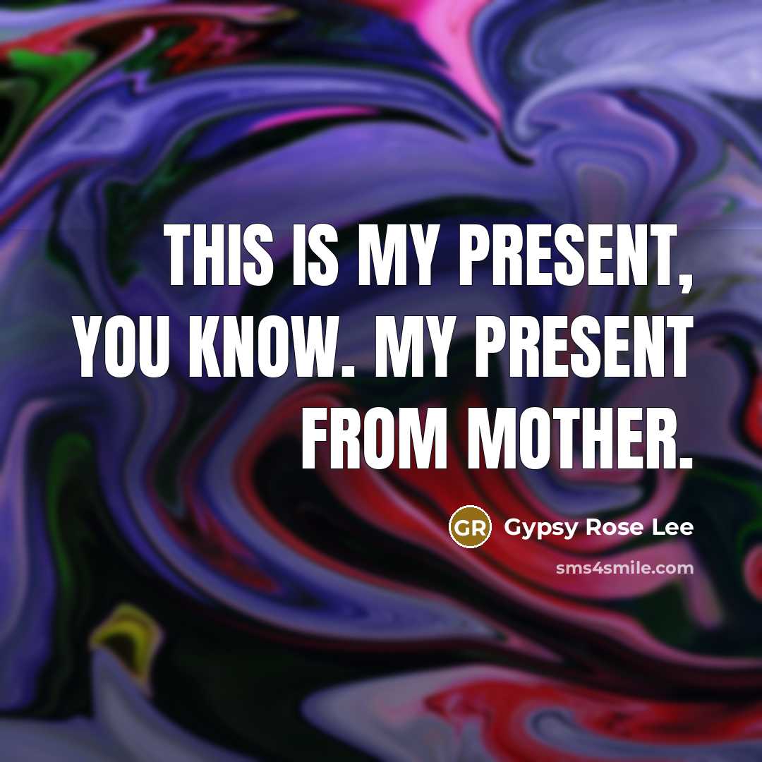 “This is my present, you know. My present from Mother.…” quote by Gypsy Rose Lee
