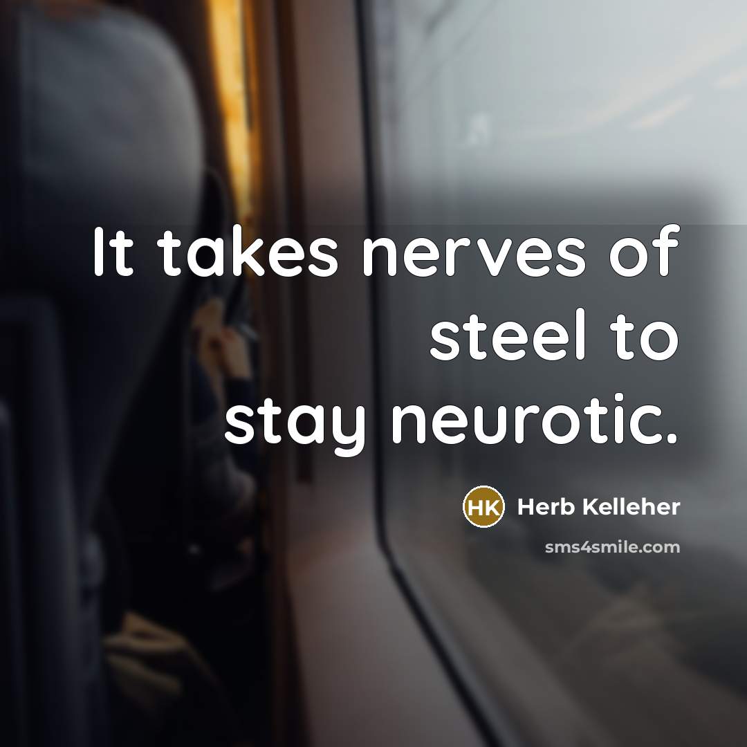 “It takes nerves of steel to stay neurotic.…” quote by Herb Kelleher