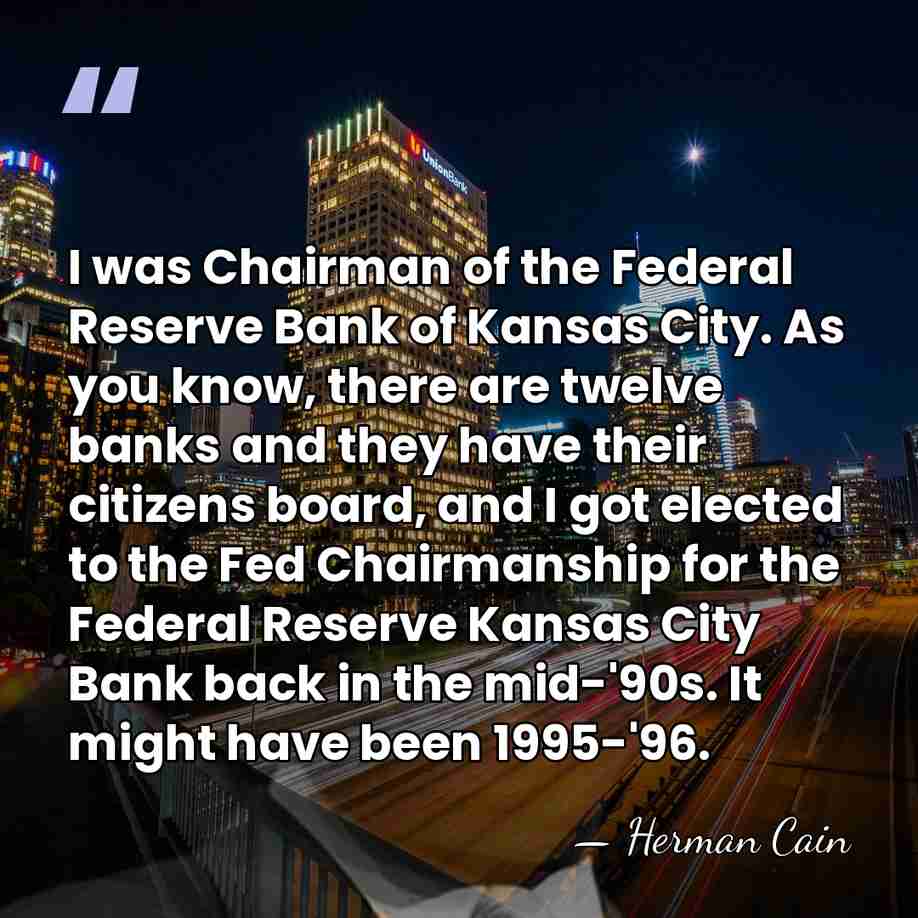 I was Chairman of the Federal Reserve Bank of Kansas City. As&hellip; - Herman Cain