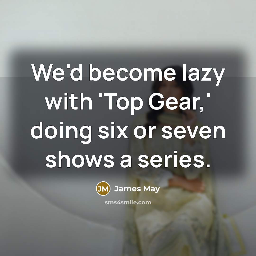 “We'd become lazy with 'Top Gear,' doing six or seven…” quote by James May