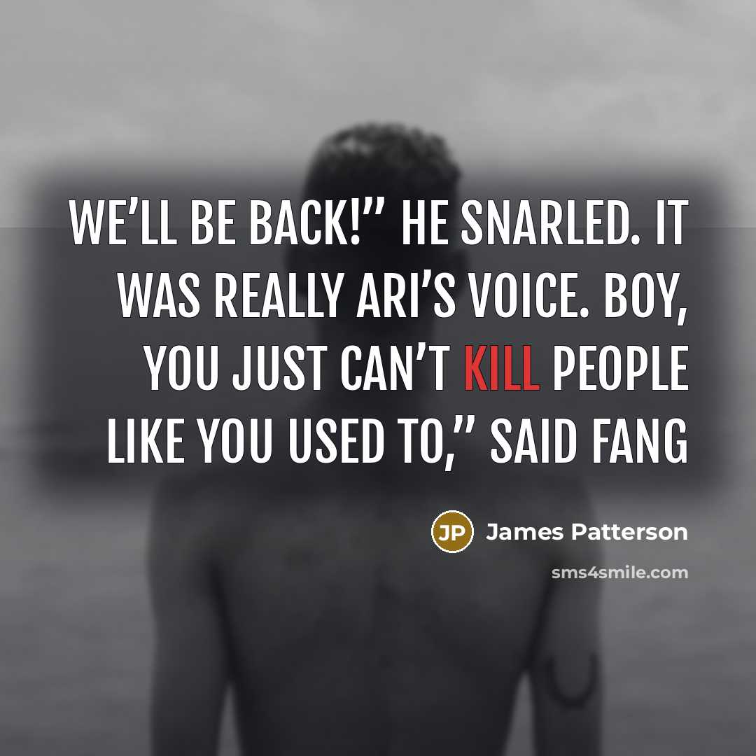 “We’ll be back!” he snarled. It was really Ari’s voice.…” quote by James Patterson