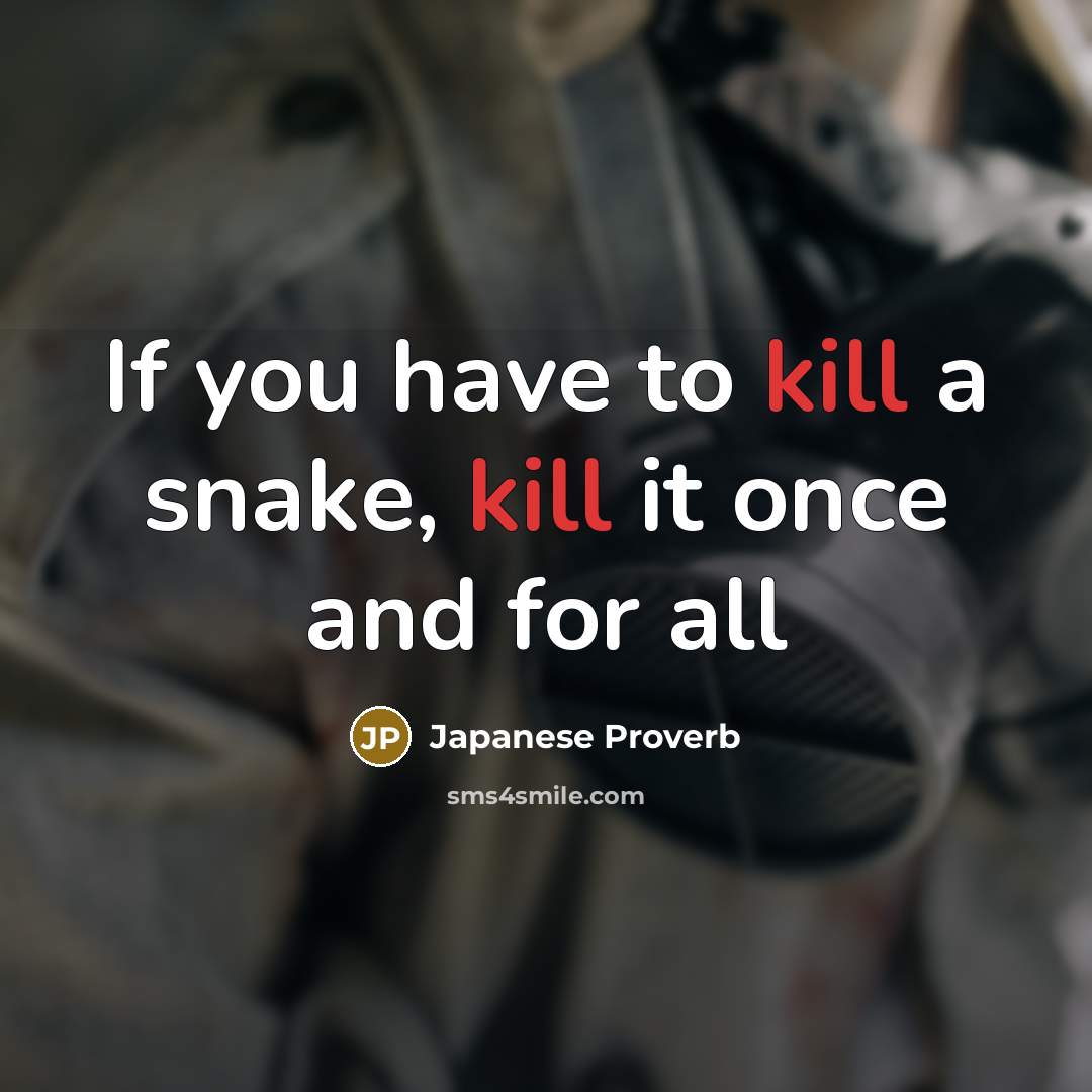 “If you have to kill a snake, kill it once…” quote by Japanese Proverb