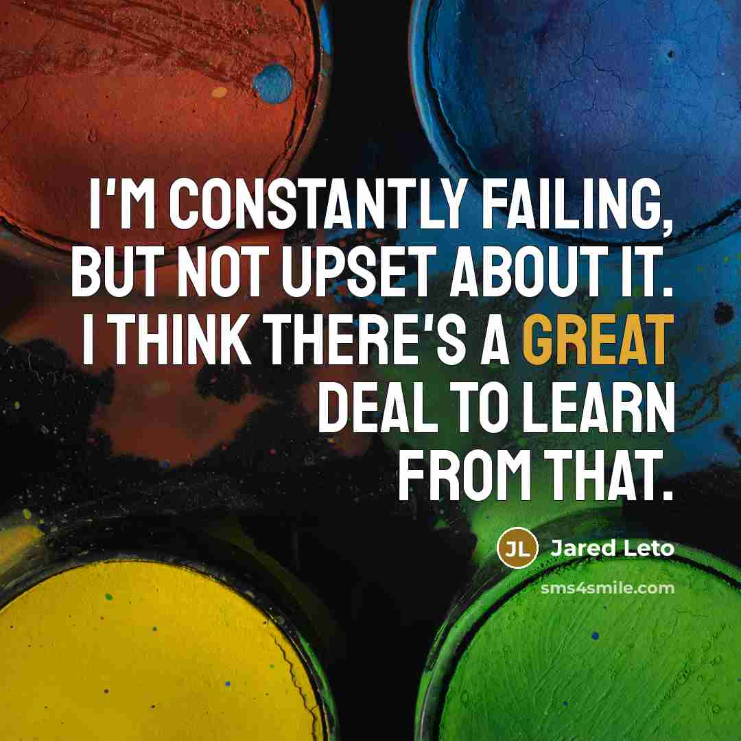 “I'm constantly failing, but not upset about it. I think…” quote by Jared Leto